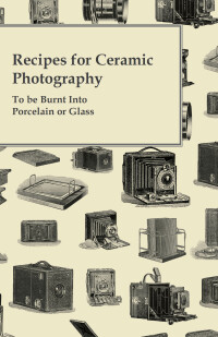 صورة الغلاف: Recipes for Ceramic Photography - To be Burnt into Porcelain or Glass 9781446525128