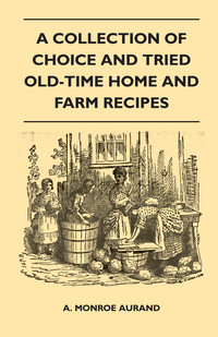 Titelbild: A Collection of Choice and Tried Old-Time Home and Farm Recipes 9781446525371