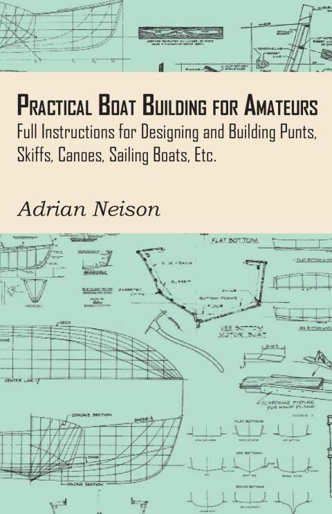 Cover image for book Practical Boat Building for Amateurs: Full Instructions for Designing and Building Punts, Skiffs, Canoes, Sailing Boats, Etc.