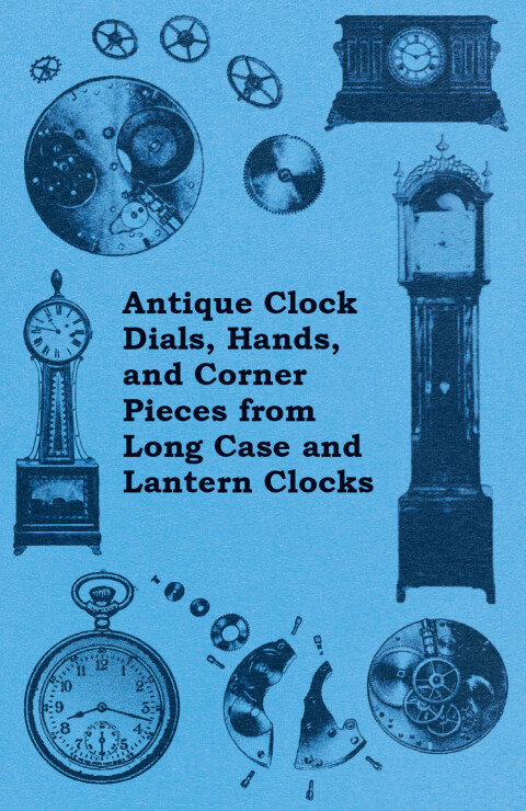 Cover image for book Antique Clock Dials, Hands, and Corner Pieces from Long Case and Lantern Clocks