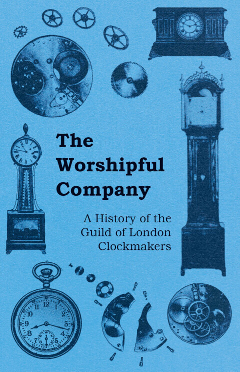 Cover image for book The Worshipful Company - A History of the Guild of London Clockmakers