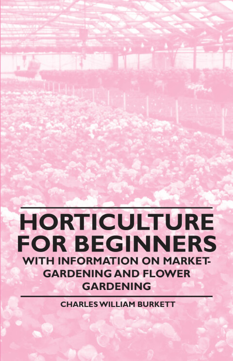 Cover image for book Horticulture for Beginners - With Information on Market-Gardening and Flower Gardening