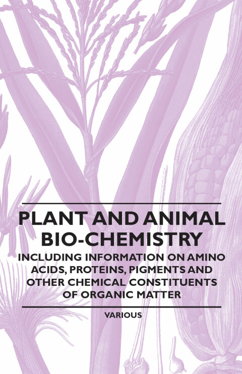 Cover image for book Plant and Animal Bio-Chemistry - Including Information on Amino Acids, Proteins, Pigments and Other Chemical Constituents of Organic Matter
