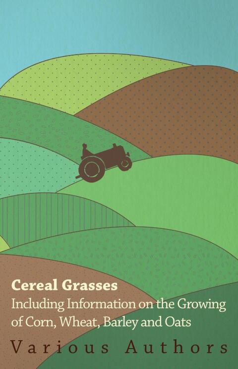 Cover image for book Cereal Grasses - Including Information on the Growing of Corn, Wheat, Barley and Oats