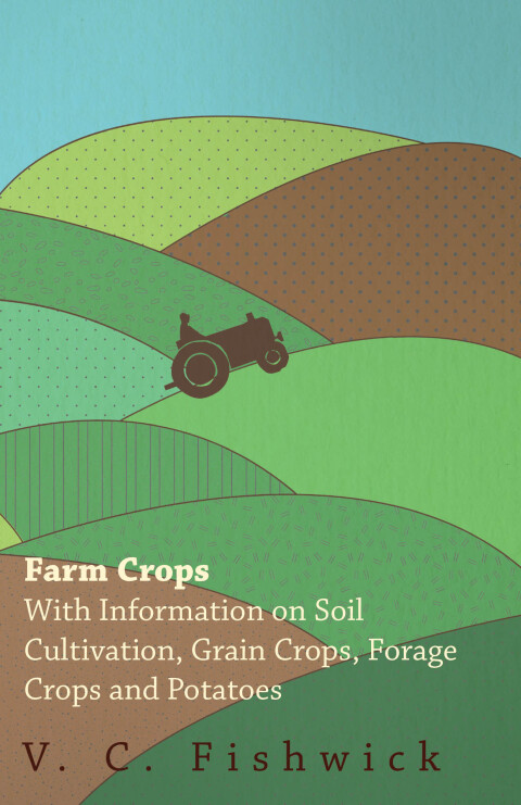 Cover image for book Farm Crops - With Information on Soil Cultivation, Grain Crops, Forage Crops and Potatoes