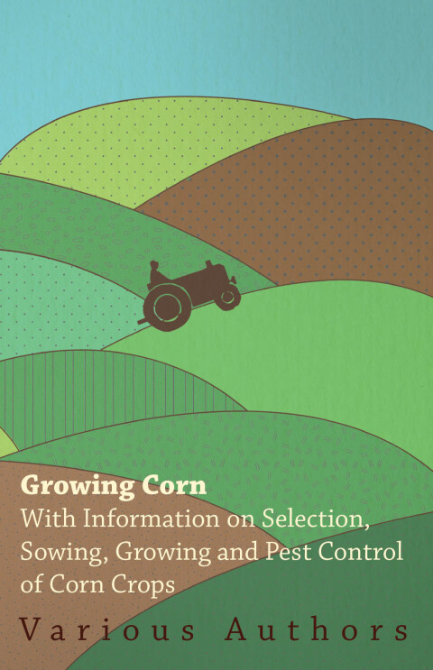 Cover image for book Growing Corn - With Information on Selection, Sowing, Growing and Pest Control of Corn Crops