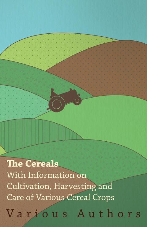 Cover image for book The Cereals - With Information on Cultivation, Harvesting and Care of Various Cereal Crops