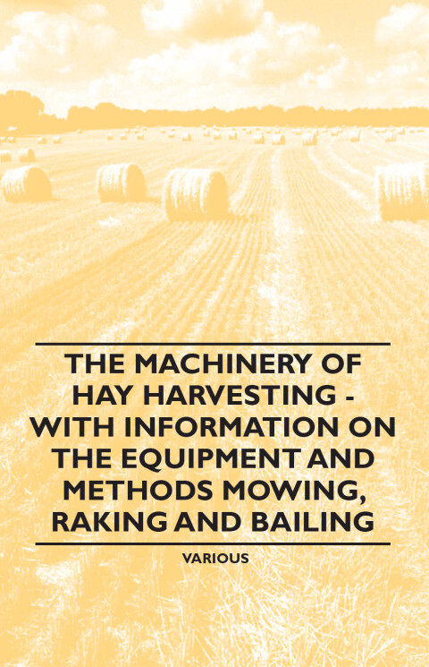 Cover image for book The Machinery of Hay Harvesting - With Information on the Equipment and Methods Mowing, Raking and Bailing