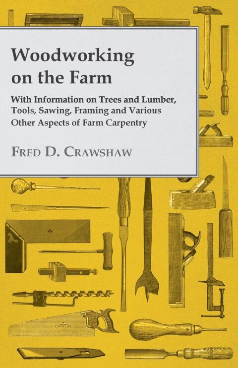 Cover image for book Woodworking on the Farm - With Information on Trees and Lumber, Tools, Sawing, Framing and Various Other Aspects of Farm Carpentry