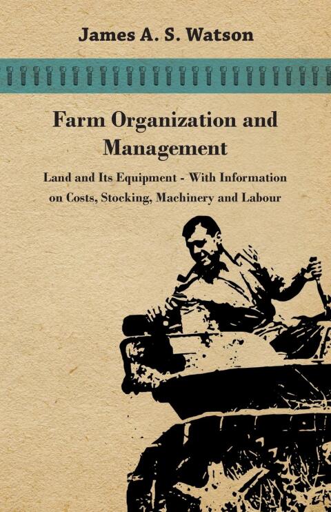 Cover image for book Farm Organization and Management - Land and Its Equipment - With Information on Costs, Stocking, Machinery and Labour