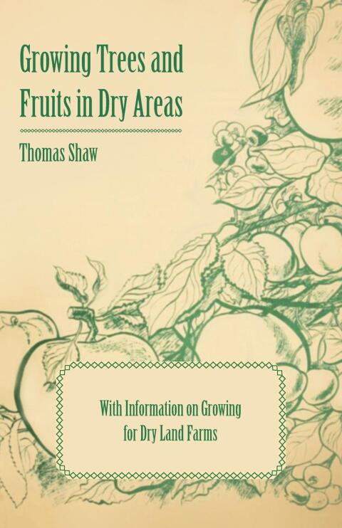 Growing Trees and Fruits in Dry Areas - With Information on Growing for Dry Land Farms 