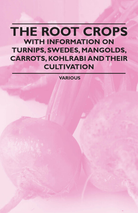 Cover image for book The Root Crops - With Information on Turnips, Swedes, Mangolds, Carrots, Kohlrabi and Their Cultivation