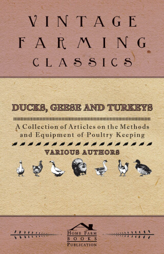 Ducks, Geese and Turkeys - A Collection of Articles on the Methods and Equipment of Poultry Keeping