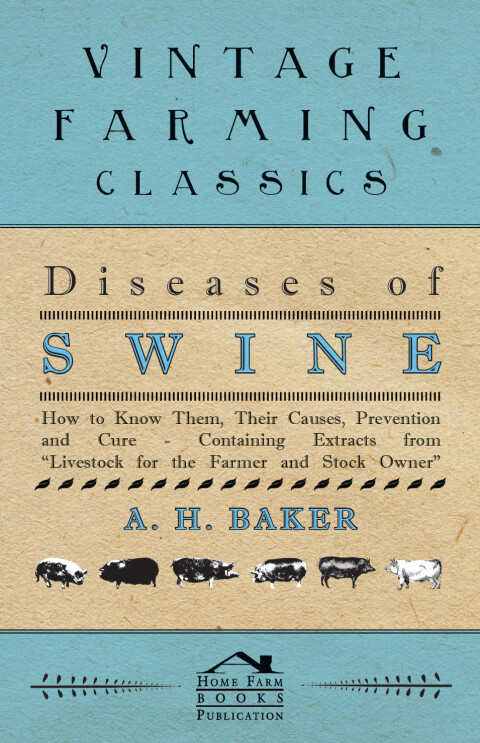 Diseases of Swine - How to Know Them, Their Causes, Prevention and Cure - Containing Extracts from Livestock for the Farmer and Stock Owner 