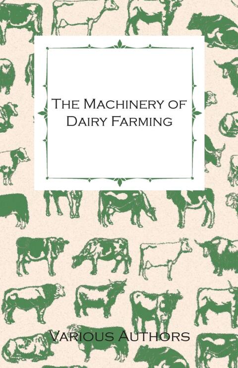 Cover image for book The Machinery of Dairy Farming - With Information on Milking, Separating, Sterilizing and Other Mechanical Aspects of Dairy Production
