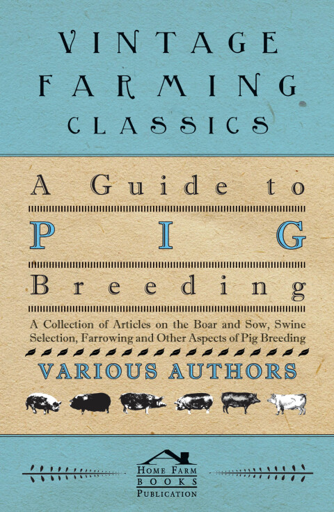 Cover image for book A Guide to Pig Breeding - A Collection of Articles on the Boar and Sow, Swine Selection, Farrowing and Other Aspects of Pig Breeding