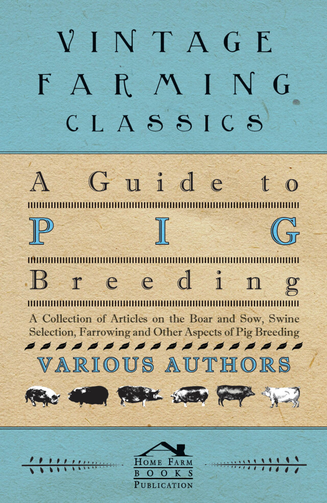 A Guide to Pig Breeding - A Collection of Articles on the Boar and Sow, Swine Selection, Farrowing and Other Aspects of Pig Breeding