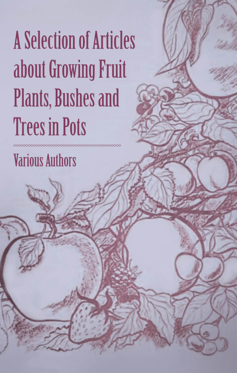 Cover image for book A Selection of Articles about Growing Fruit Plants, Bushes and Trees in Pots