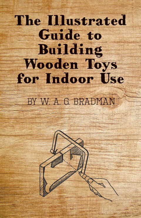 Cover image for book The Illustrated Guide to Building Wooden Toys for Indoor Use