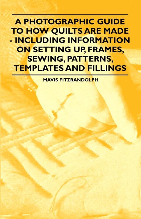 Cover image for book A Photographic Guide to How Quilts are Made - Including Information on Setting up, Frames, Sewing, Patterns, Templates and Fillings