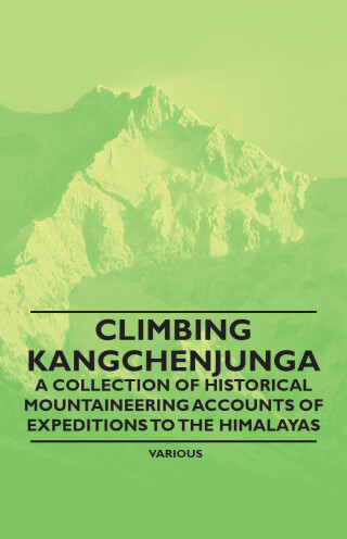 Climbing Kangchenjunga - A Collection of Historical Mountaineering Accounts of Expeditions to the Himalayas