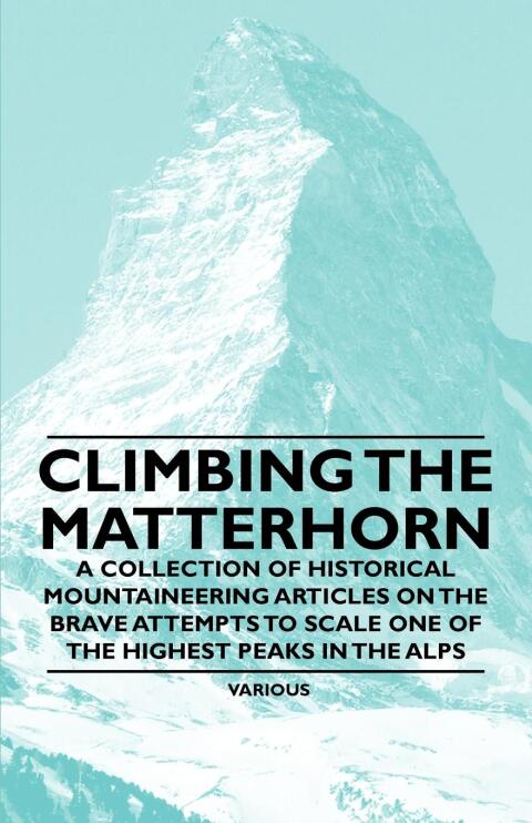 Cover image for book Climbing the Matterhorn - A Collection of Historical Mountaineering Articles on the Brave Attempts to Scale One of the Highest Peaks in the Alps