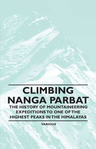 Climbing Nanga Parbat - The History of Mountaineering Expeditions to One of the Highest Peaks in the Himalayas