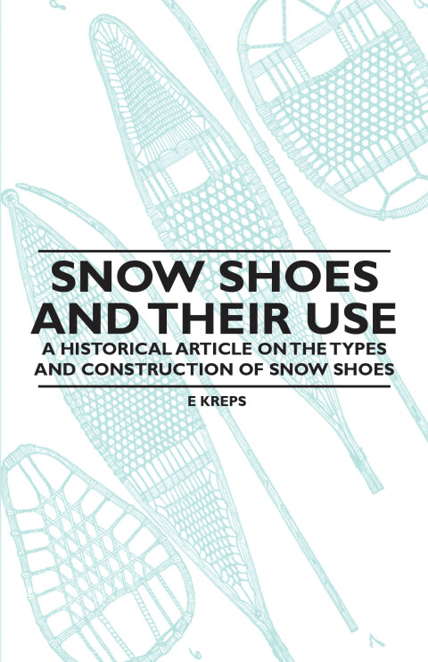 Cover image for book Snow Shoes and Their Use - A Historical Article on the Types and Construction of Snow Shoes