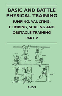 Cover image: Basic and Battle Physical Training - Jumping, Vaulting, Climbing, Scaling and Obstacle Training - Part V 9781447410133