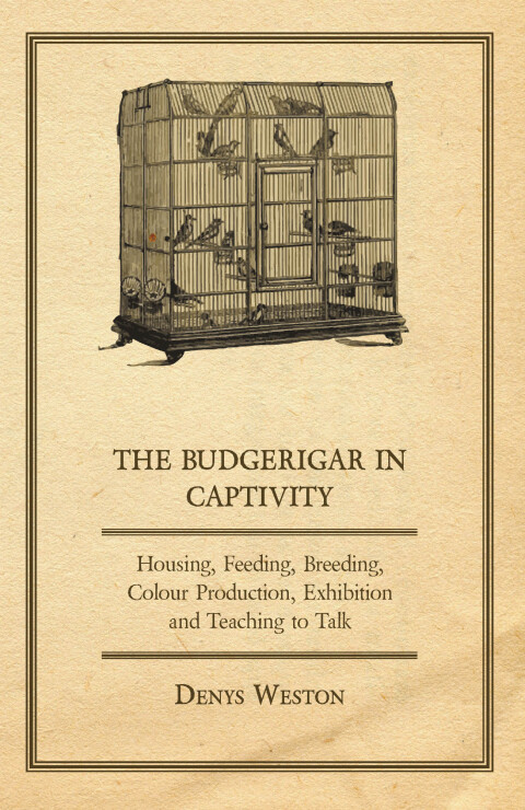Cover image for book The Budgerigar in Captivity - Housing, Feeding, Breeding, Colour Production, Exhibition and Teaching to Talk