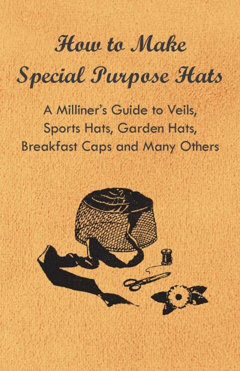 Cover image for book How to Make Special Purpose Hats - A Milliner's Guide to Veils, Sports Hats, Garden Hats, Breakfast Caps and Many Others