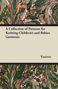 Titelbild: A Collection of Patterns for Knitting Children's and Babies Garments 9781447412885