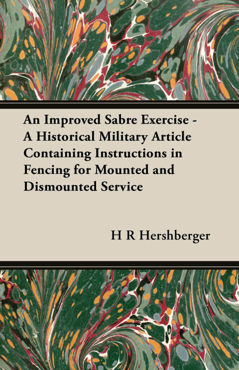 An Improved Sabre Exercise - A Historical Military Article Containing Instructions in Fencing for Mounted and Dismounted Service 