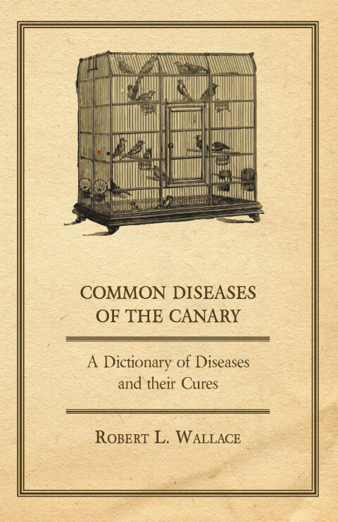 Common Diseases of the Canary - A Dictionary of Diseases and their Cures 