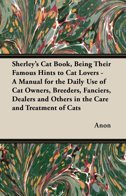 Cover image for book Sherley's Cat Book, Being Their Famous Hints to Cat Lovers - A Manual for the Daily Use of Cat Owners, Breeders, Fanciers, Dealers and Others in the Care and Treatment of Cats