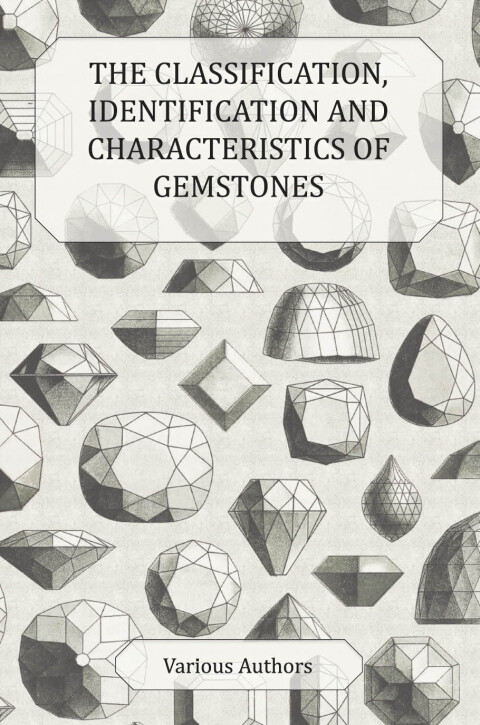 Cover image for book The Classification, Identification and Characteristics of Gemstones - A Collection of Historical Articles on Precious and Semi-Precious Stones