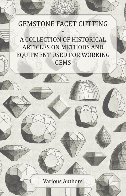 Cover image for book Gemstone Facet Cutting - A Collection of Historical Articles on Methods and Equipment Used for Working Gems