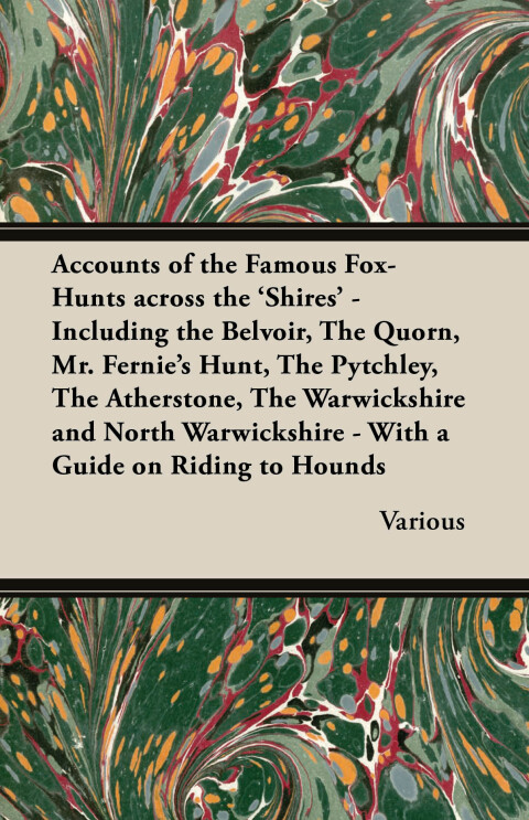 Cover image for book Accounts of the Famous Fox-Hunts Across the 'Shires' - Including the Belvoir, the Quorn, Mr. Fernie's Hunt, the Pytchley, the Atherstone, the Warwicks