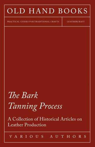 The Bark Tanning Process - A Collection of Historical Articles on Leather Production