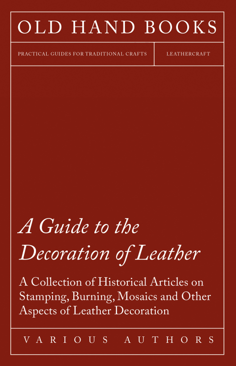 Cover image for book A Guide to the Decoration of Leather - A Collection of Historical Articles on Stamping, Burning, Mosaics and Other Aspects of Leather Decoration