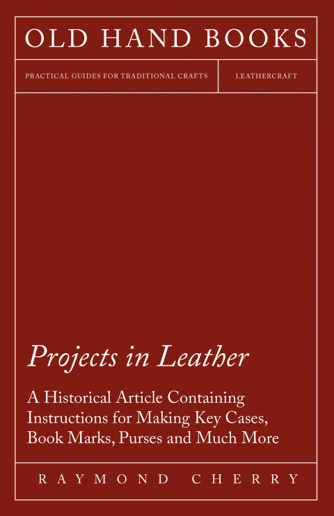 Cover image for book Projects in Leather - A Historical Article Containing Instructions for Making Key Cases, Book Marks, Purses and Much More