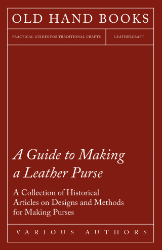 A Guide to Making a Leather Purse - A Collection of Historical Articles on Designs and Methods for Making Purses