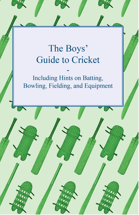 Cover image for book The Boys' Guide to Cricket - Including Hints on Batting, Bowling, Fielding, and Equipment