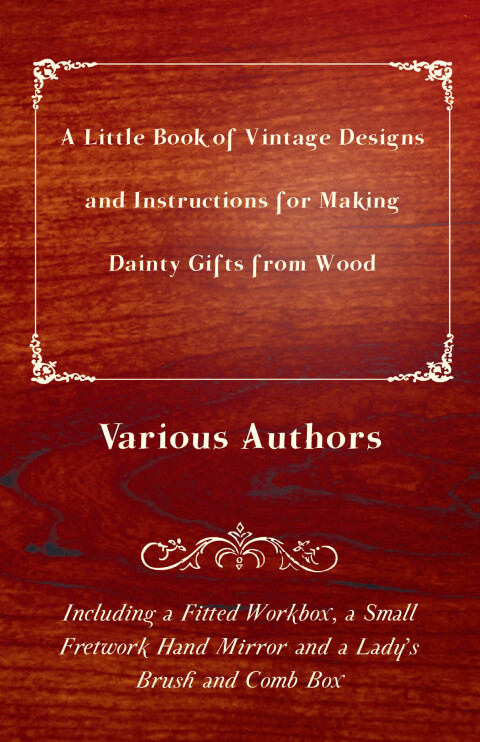 Cover image for book A Little Book of Vintage Designs and Instructions for Making Dainty Gifts from Wood. Including a Fitted Workbox, a Small Fretwork Hand Mirror and a Lady's Brush and Comb Box