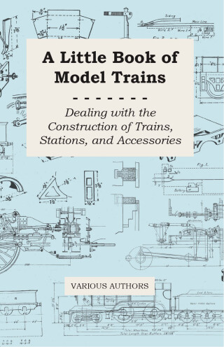 A Little Book of Model Trains - Dealing with the Construction of Trains, Stations, and Accessories