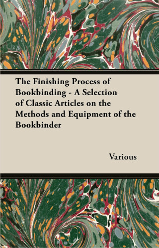 The Finishing Process of Bookbinding - A Selection of Classic Articles on the Methods and Equipment of the Bookbinder