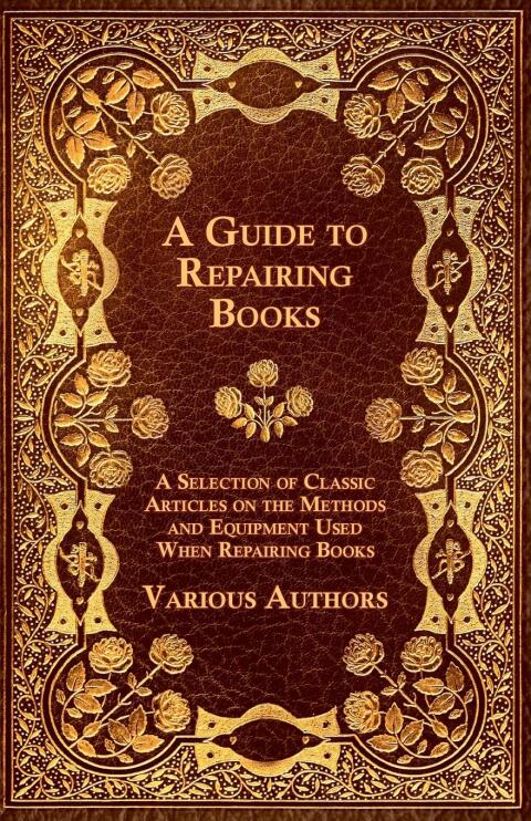 Cover image for book A Guide to Repairing Books - A Selection of Classic Articles on the Methods and Equipment Used When Repairing Books