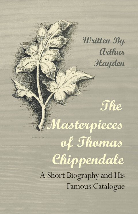 Cover image for book The Masterpieces of Thomas Chippendale - A Short Biography and His Famous Catalogue