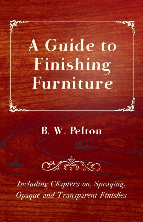 Cover image for book A Guide to Finishing Furniture - Including Chapters on, Spraying, Opaque and Transparent Finishes