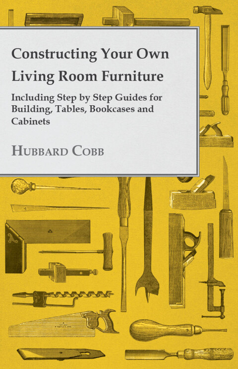 Cover image for book Constructing Your own Living Room Furniture - Including Step by Step Guides for Building, Tables, Bookcases and Cabinets